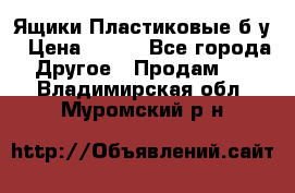 Ящики Пластиковые б/у › Цена ­ 130 - Все города Другое » Продам   . Владимирская обл.,Муромский р-н